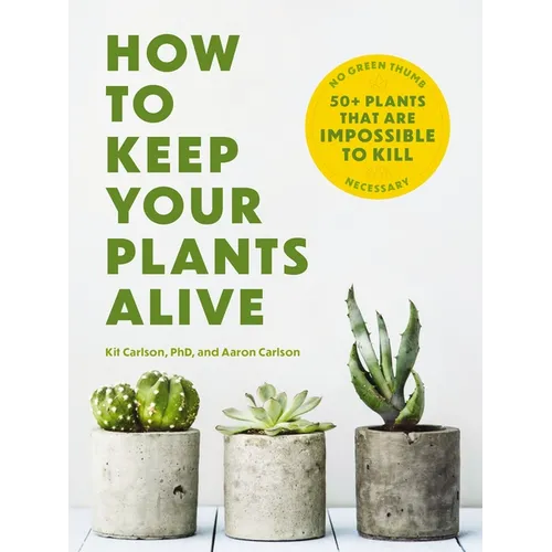 How to Keep Your Plants Alive: 50 Plants That Are Impossible to Kill - Paperback