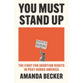 You Must Stand Up: The Fight for Abortion Rights in Post-Dobbs America - Hardcover