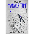 How to Manage Time: 7 Easy Steps to Master Time Management, Project Planning, Prioritization, Delegation & Outsourcing - Paperback