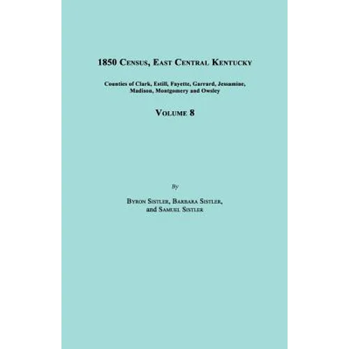 1850 Census, East Central Kentucky, Volume 8. Includes Counties of Clark, Estill, Fayette, Garrard, Jessamine, Madison, Montgomery and Owsley