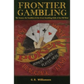 Frontier Gambling: The Games, The Gamblers & The Great Gambling Halls Of The Old West