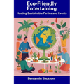 Eco-Friendly Entertaining: Hosting Sustainable Parties and Events - Paperback