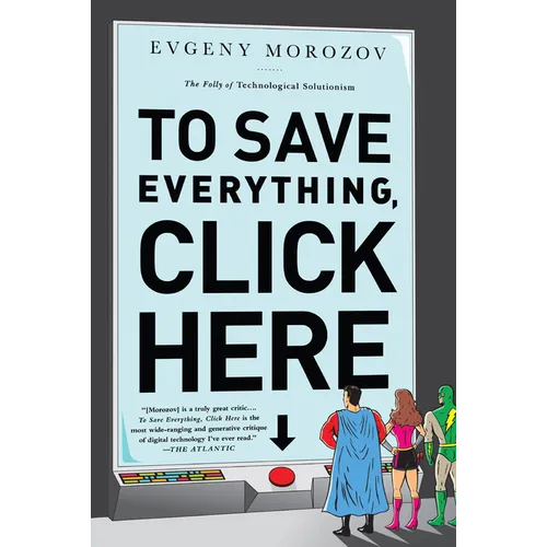 To Save Everything, Click Here: The Folly of Technological Solutionism - Paperback