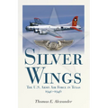 Silver Wings: The U.S. Army Airforce in Texas, 1940-1946
