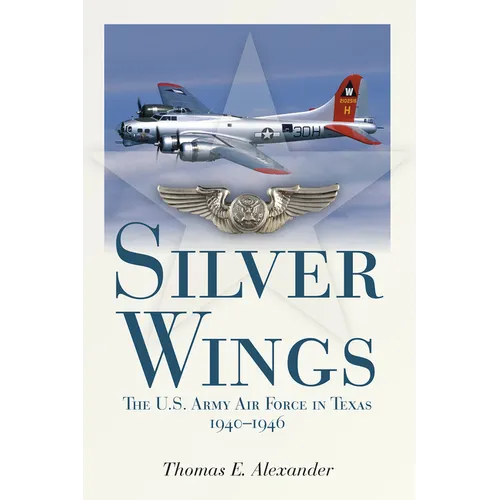 Silver Wings: The U.S. Army Airforce in Texas, 1940-1946