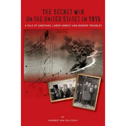 The Secret War on the United States in 1915: A Tale of Sabotage, Labor Unrest, and Border Troubles