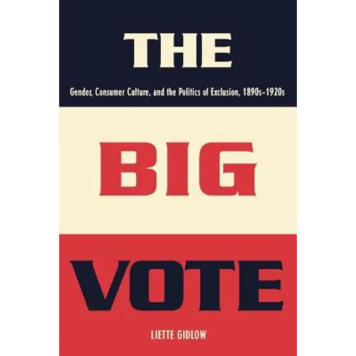 The Big Vote: Gender, Consumer Culture, and the Politics of Exclusion, 1890s-1920s