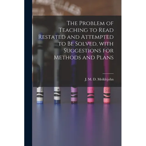 The Problem of Teaching to Read Restated and Attempted to Be Solved, With Suggestions for Methods and Plans [microform] - Paperback