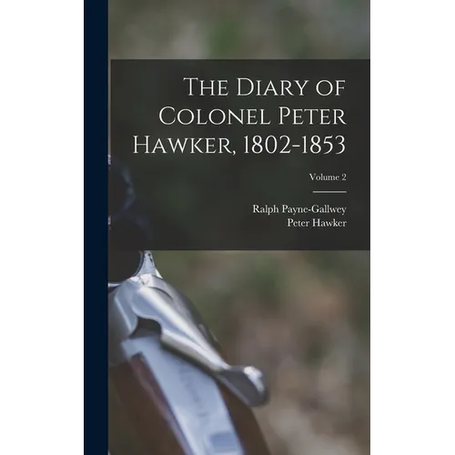 The Diary of Colonel Peter Hawker, 1802-1853; Volume 2