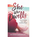 She Who Dwells: Overcoming Fear and Finding Peace - Hardcover