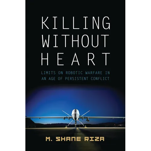 Killing Without Heart: Limits on Robotic Warfare in an Age of Persistent Conflict - Hardcover
