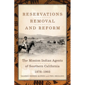 Reservations, Removal, and Reform: The Mission Indian Agents of Southern California, 1878-1903
