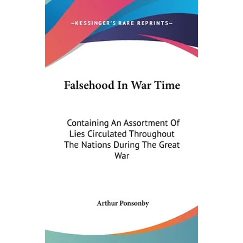 Falsehood In War Time: Containing An Assortment Of Lies Circulated Throughout The Nations During The Great War