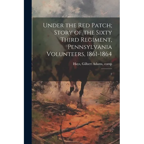 Under the red Patch; Story of the Sixty Third Regiment, Pennsylvania Volunteers, 1861-1864: 2