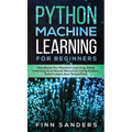 Python Machine Learning For Beginners: Handbook For Machine Learning, Deep Learning And Neural Networks Using Python, Scikit-Learn And TensorFlow - Hardcover