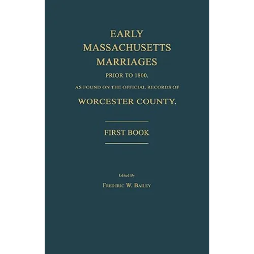 Early Massachusetts Marriages Prior to 1800, as Found on the Official Records of Worcester County. First Book