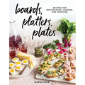 Boards, Platters, Plates: Recipes for Entertaining, Sharing, and Snacking - Hardcover
