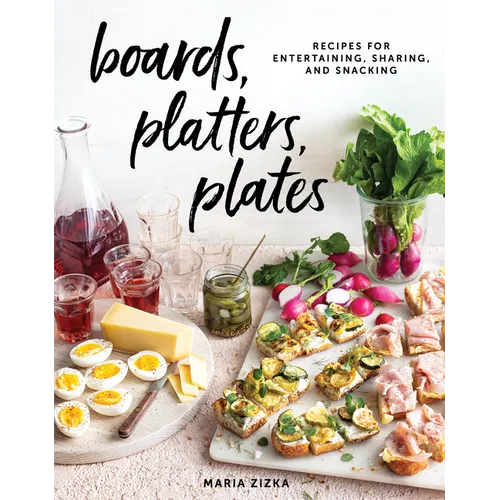Boards, Platters, Plates: Recipes for Entertaining, Sharing, and Snacking - Hardcover