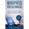Wordpress for Beginners: A Step by Step Guide for Quickly and Easily Designing a Beautiful Website from Scratch in 2018 (Contains 2 Texts - Wor - Paperback