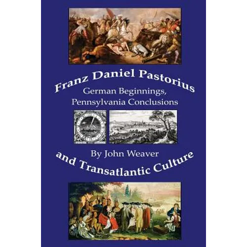 Franz Daniel Pastorius and Transatlantic Culture: German Beginnings, Pennsylvania Conclusions - Paperback