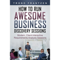 How to Run Awesome Business Discovery Sessions: Modern, Client-Interactive Requirements Analysis Sessions - Paperback