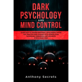 Dark Psychology and Mind Control: Learn How to Awaken Emotional Intelligence within You, Practice Mind Hacking with Manipulation Techniques, Persuasio - Paperback