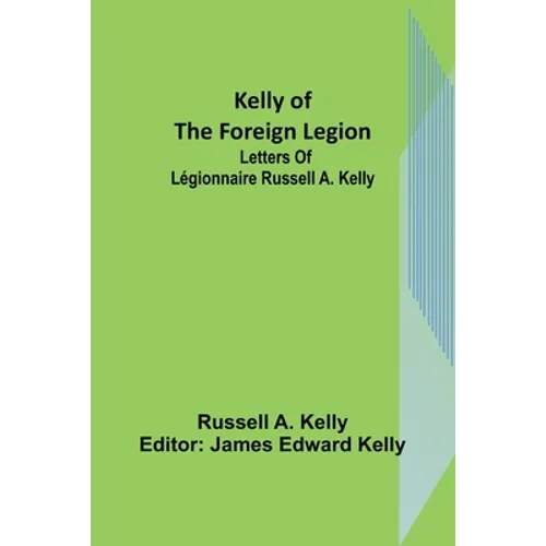 Kelly of the Foreign Legion: Letters of Légionnaire Russell A. Kelly