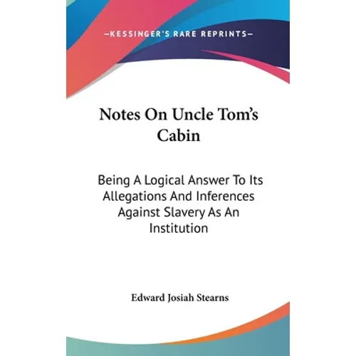 Notes On Uncle Tom's Cabin: Being A Logical Answer To Its Allegations And Inferences Against Slavery As An Institution