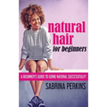 Natural Hair For Beginners: A Beginner's Guide To Going Natural Successfully! - Paperback