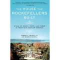The House the Rockefellers Built: A Tale of Money, Taste, and Power in Twentieth-Century America