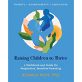 Raising Children to Thrive: A Workbook and Guide for Responsive, Sensitive Parenting - Paperback