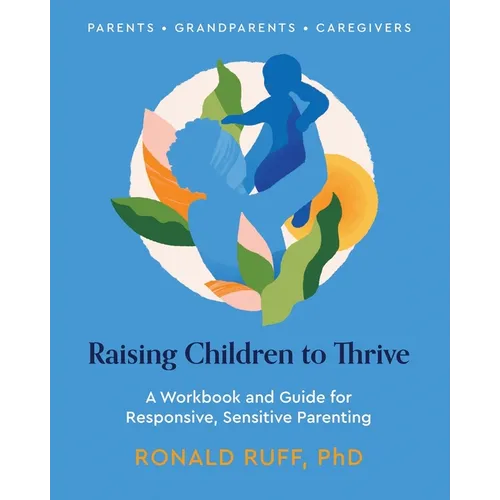 Raising Children to Thrive: A Workbook and Guide for Responsive, Sensitive Parenting - Paperback