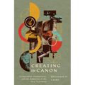 Creating the Canon: Composition, Controversy, and the Authority of the New Testament