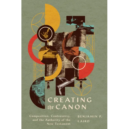 Creating the Canon: Composition, Controversy, and the Authority of the New Testament