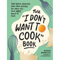 The I Don't Want to Cook Book: 100 Tasty, Healthy, Low-Prep Recipes for When You Just Don't Want to Cook - Hardcover