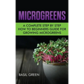 Microgreens: A Complete Step By Step How To Beginners Guide For Growing Microgreens - Hardcover