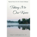 Taking It to Our Knees: Rigorous Prayers for Life's Greatest Challenges - Paperback