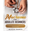 Macrame for Absolute Beginners: A step-by-step guide with illustrated patterns to create simple and stylish projects for Home and Garden - Paperback