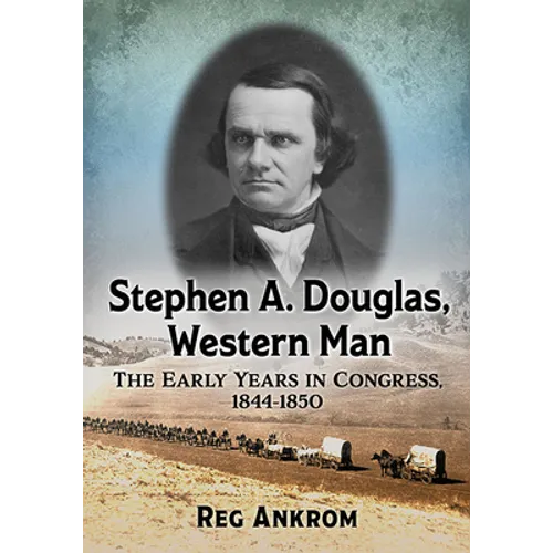 Stephen A. Douglas, Western Man: The Early Years in Congress, 1844-1850
