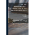 Gothic Architecture, Improved by Rules and Proportions: in Many Grand Designs of Columns, Doors, Windows, Chimney-pieces, Arcades, Colonades, Porticos - Hardcover