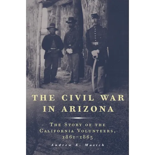 The Civil War in Arizona: The Story of the California Volunteers, 1861-1865
