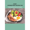 Start Intermittent Fasting 16/8: Cooking With Delicious Recipes: Simple Keto Intermittent Fasting Meal Plan - Paperback