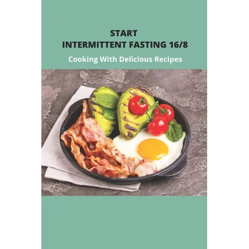 Start Intermittent Fasting 16/8: Cooking With Delicious Recipes: Simple Keto Intermittent Fasting Meal Plan - Paperback