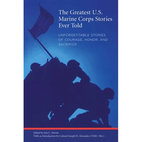 Greatest U.S. Marine Corps Stories Ever Told: Unforgettable Stories Of Courage, Honor, And Sacrifice