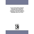 Lectures On the Electro-Magnetic Telegraph, With An Historical Account of Its Rise and Progress, Containing A List of the Number of Telegraphic Lines