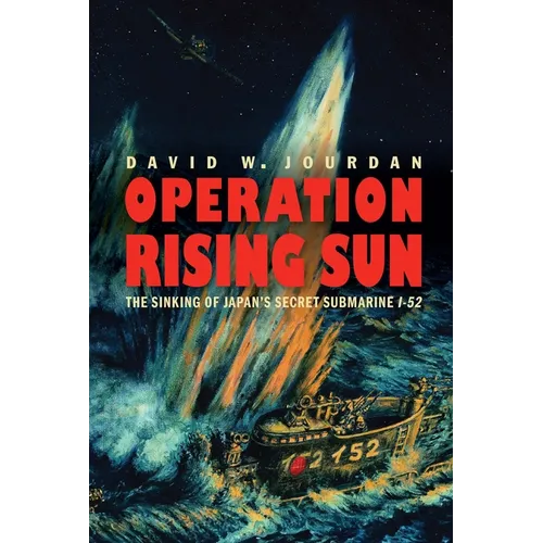 Operation Rising Sun: The Sinking of Japan's Secret Submarine I-52