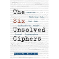 The Six Unsolved Ciphers: Inside the Mysterious Codes That Have Confounded the World's Greatest Cryptographers - Paperback