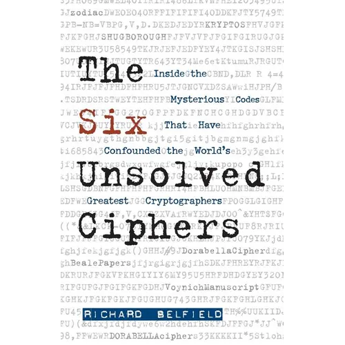 The Six Unsolved Ciphers: Inside the Mysterious Codes That Have Confounded the World's Greatest Cryptographers - Paperback