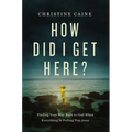 How Did I Get Here?: Finding Your Way Back to God When Everything Is Pulling You Away - Hardcover