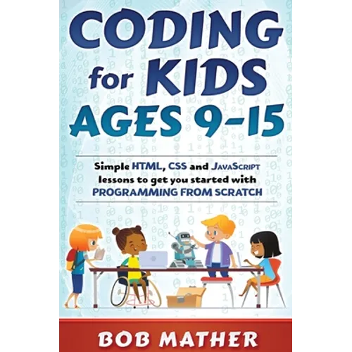 Coding for Kids Ages 9-15: Simple HTML, CSS and JavaScript lessons to get you started with Programming from Scratch - Hardcover